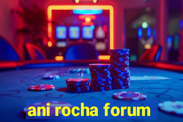 ani rocha forum